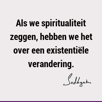 Als we spiritualiteit zeggen, hebben we het over een existentiële