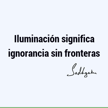 Iluminación significa ignorancia sin