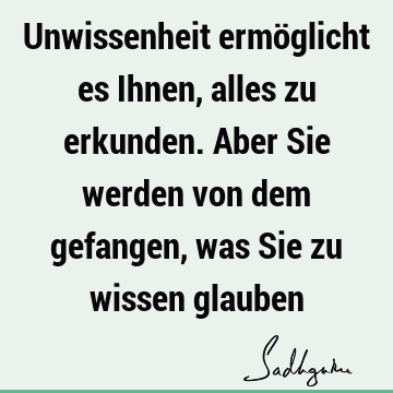 Unwissenheit ermöglicht es Ihnen, alles zu erkunden. Aber Sie werden von dem gefangen, was Sie zu wissen