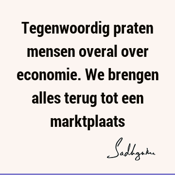 Tegenwoordig praten mensen overal over economie. We brengen alles terug tot een