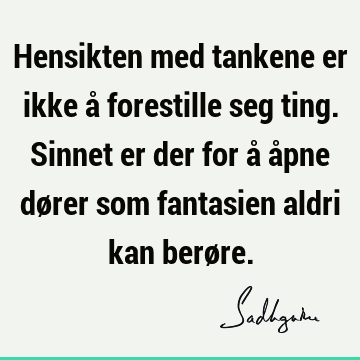 Hensikten med tankene er ikke å forestille seg ting. Sinnet er der for å åpne dører som fantasien aldri kan berø