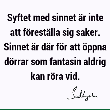 Syftet med sinnet är inte att föreställa sig saker. Sinnet är där för att öppna dörrar som fantasin aldrig kan röra