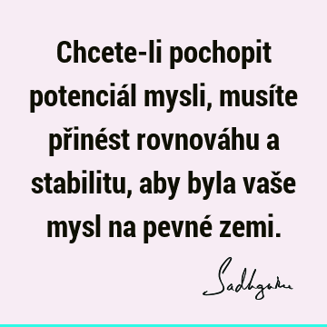 Chcete-li pochopit potenciál mysli, musíte přinést rovnováhu a stabilitu, aby byla vaše mysl na pevné