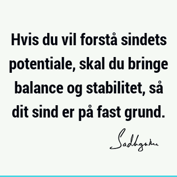 Hvis du vil forstå sindets potentiale, skal du bringe balance og stabilitet, så dit sind er på fast