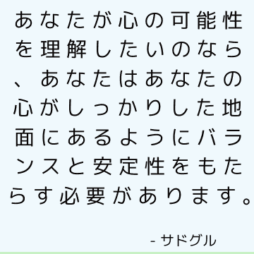 あなたが心の可能性を理解したいのなら、あなたはあなたの心がしっかりした地面にあるようにバランスと安定性をもたらす必要があります。