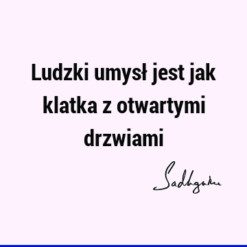 Ludzki umysł jest jak klatka z otwartymi