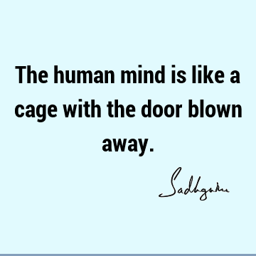 The human mind is like a cage with the door blown