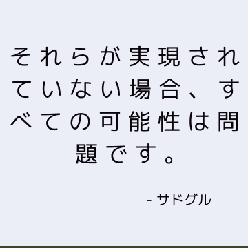 それらが実現されていない場合、すべての可能性は問題です。