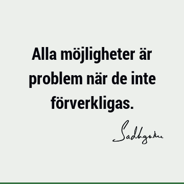 Alla möjligheter är problem när de inte fö