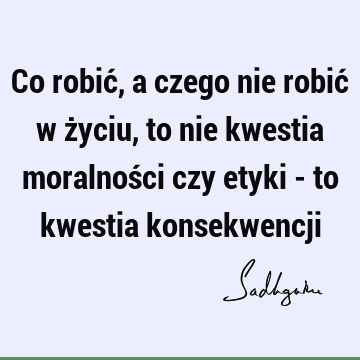 Co robić, a czego nie robić w życiu, to nie kwestia moralności czy etyki - to kwestia