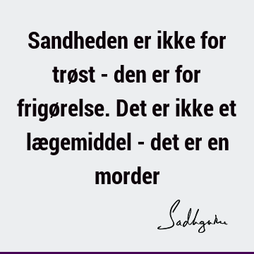 Sandheden er ikke for trøst - den er for frigørelse. Det er ikke et lægemiddel - det er en