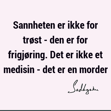 Sannheten er ikke for trøst - den er for frigjøring. Det er ikke et medisin - det er en