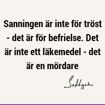 Sanningen är inte för tröst - det är för befrielse. Det är inte ett läkemedel - det är en mö