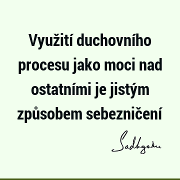 Využití duchovního procesu jako moci nad ostatními je jistým způsobem sebezničení