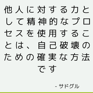 他人に対する力として精神的なプロセスを使用することは、自己破壊のための確実な方法です