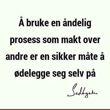 Å bruke en åndelig prosess som makt over andre er en sikker måte å ødelegge seg selv på