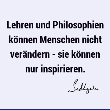 Lehren und Philosophien können Menschen nicht verändern - sie können nur