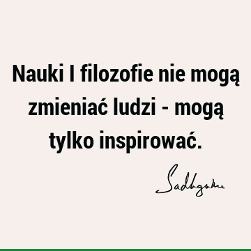 Nauki i filozofie nie mogą zmieniać ludzi - mogą tylko inspirować