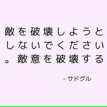 敵を破壊しようとしないでください。 敵意を破壊する