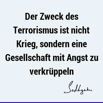 Der Zweck des Terrorismus ist nicht Krieg, sondern eine Gesellschaft mit Angst zu verkrü