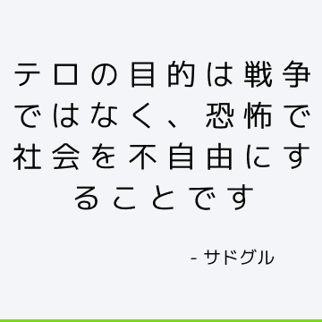 テロの目的は戦争ではなく、恐怖で社会を不自由にすることです