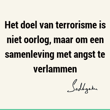 Het doel van terrorisme is niet oorlog, maar om een samenleving met angst te