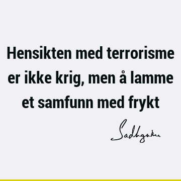 Hensikten med terrorisme er ikke krig, men å lamme et samfunn med