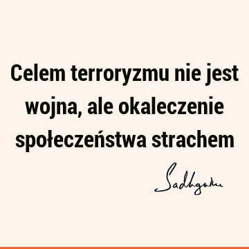 Celem terroryzmu nie jest wojna, ale okaleczenie społeczeństwa