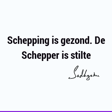 Schepping is gezond. De Schepper is