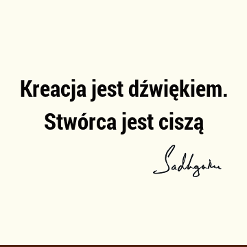 Kreacja jest dźwiękiem. Stwórca jest ciszą