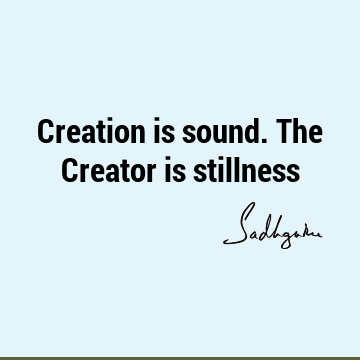 Creation is sound. The Creator is