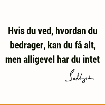 Hvis du ved, hvordan du bedrager, kan du få alt, men alligevel har du