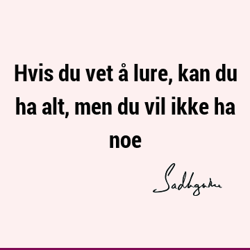 Hvis du vet å lure, kan du ha alt, men du vil ikke ha