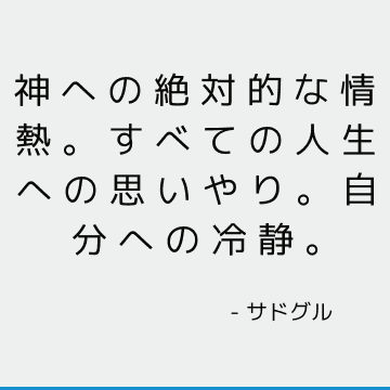 神への絶対的な情熱。 すべての人生への思いやり。 自分への冷静。