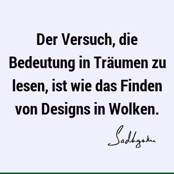 Der Versuch, die Bedeutung in Träumen zu lesen, ist wie das Finden von Designs in W