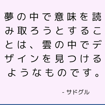 夢の中で意味を読み取ろうとすることは、雲の中でデザインを見つけるようなものです。