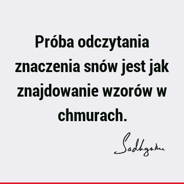 Próba odczytania znaczenia snów jest jak znajdowanie wzorów w