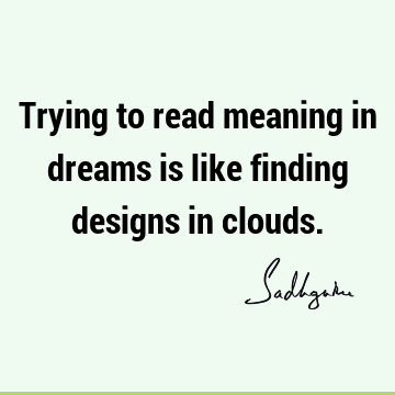 Trying to read meaning in dreams is like finding designs in