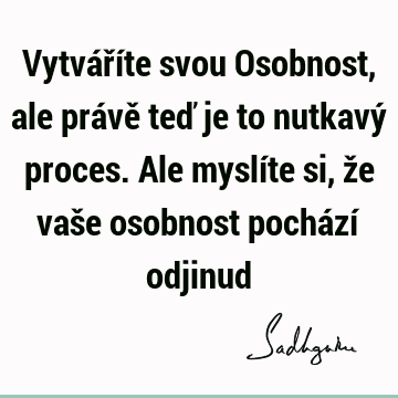 Vytváříte svou Osobnost, ale právě teď je to nutkavý proces. Ale myslíte si, že vaše osobnost pochází