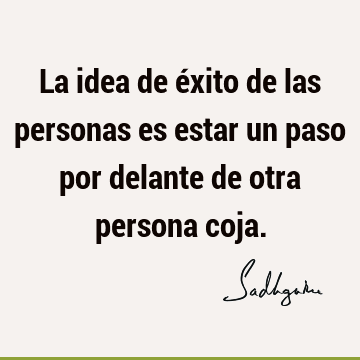 La idea de éxito de las personas es estar un paso por delante de otra persona