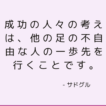 成功の人々の考えは、他の足の不自由な人の一歩先を行くことです。