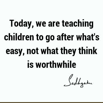 Today, we are teaching children to go after what