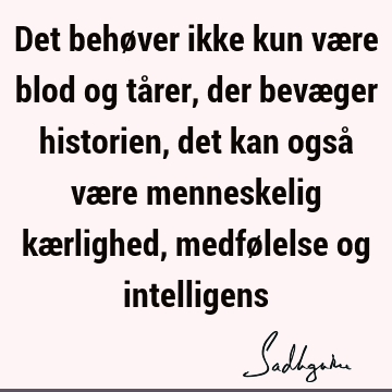 Det behøver ikke kun være blod og tårer, der bevæger historien, det kan også være menneskelig kærlighed, medfølelse og