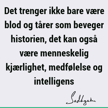 Det trenger ikke bare være blod og tårer som beveger historien, det kan også være menneskelig kjærlighet, medfølelse og