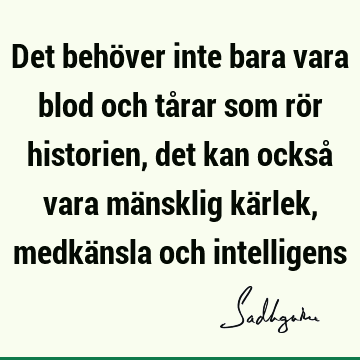 Det behöver inte bara vara blod och tårar som rör historien, det kan också vara mänsklig kärlek, medkänsla och