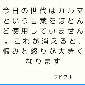 今日の世代はカルマという言葉をほとんど使用していません。 これが消えると、恨みと怒りが大きくなります