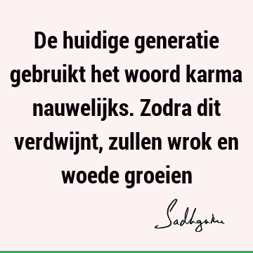 De huidige generatie gebruikt het woord karma nauwelijks. Zodra dit verdwijnt, zullen wrok en woede