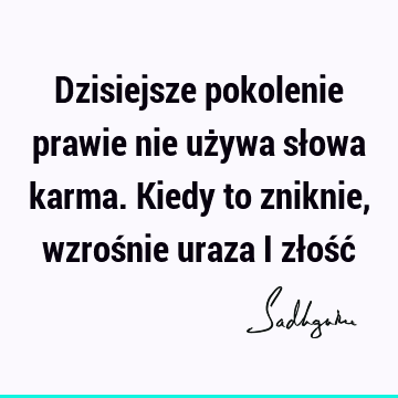 Dzisiejsze pokolenie prawie nie używa słowa karma. Kiedy to zniknie, wzrośnie uraza i złość