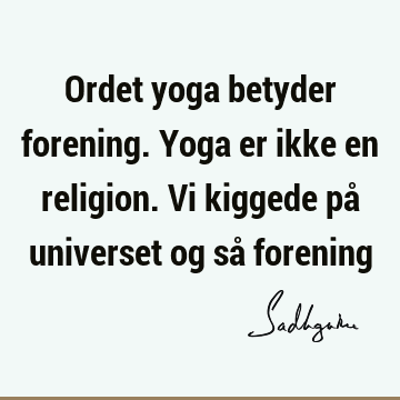 Ordet yoga betyder forening. Yoga er ikke en religion. Vi kiggede på universet og så