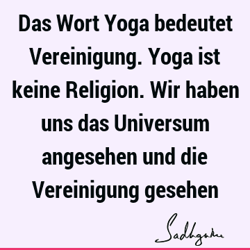 Das Wort Yoga bedeutet Vereinigung. Yoga ist keine Religion. Wir haben uns das Universum angesehen und die Vereinigung